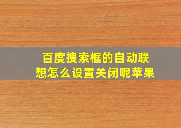 百度搜索框的自动联想怎么设置关闭呢苹果