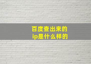 百度查出来的ip是什么样的