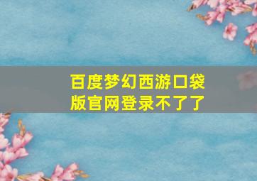 百度梦幻西游口袋版官网登录不了了