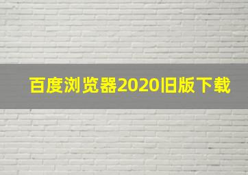 百度浏览器2020旧版下载