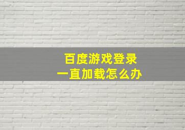 百度游戏登录一直加载怎么办