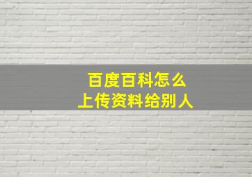 百度百科怎么上传资料给别人