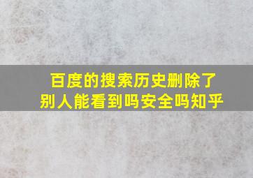 百度的搜索历史删除了别人能看到吗安全吗知乎