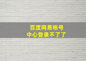 百度网易帐号中心登录不了了