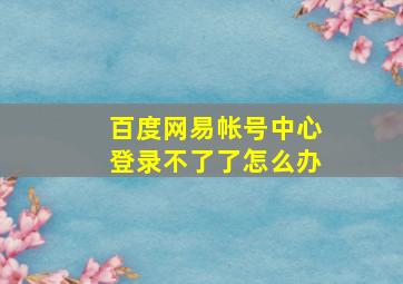 百度网易帐号中心登录不了了怎么办