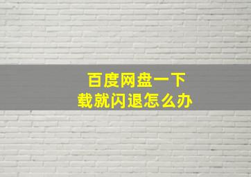 百度网盘一下载就闪退怎么办