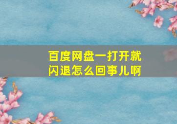 百度网盘一打开就闪退怎么回事儿啊