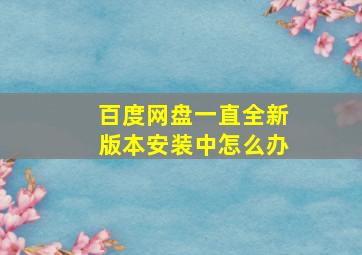 百度网盘一直全新版本安装中怎么办