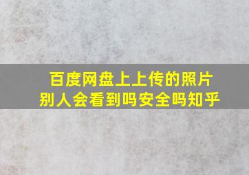 百度网盘上上传的照片别人会看到吗安全吗知乎