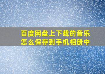 百度网盘上下载的音乐怎么保存到手机相册中