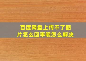 百度网盘上传不了图片怎么回事呢怎么解决