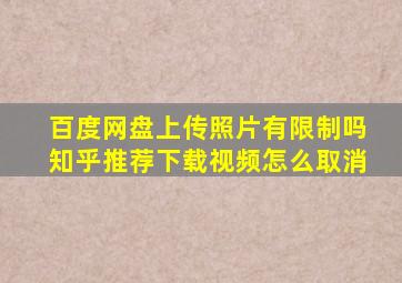 百度网盘上传照片有限制吗知乎推荐下载视频怎么取消