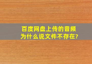 百度网盘上传的音频为什么说文件不存在?