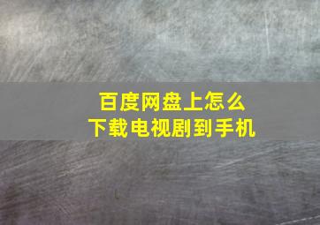 百度网盘上怎么下载电视剧到手机