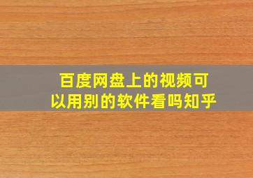 百度网盘上的视频可以用别的软件看吗知乎