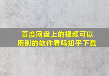 百度网盘上的视频可以用别的软件看吗知乎下载