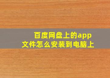 百度网盘上的app文件怎么安装到电脑上