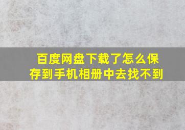 百度网盘下载了怎么保存到手机相册中去找不到