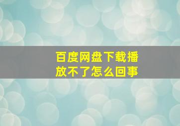 百度网盘下载播放不了怎么回事