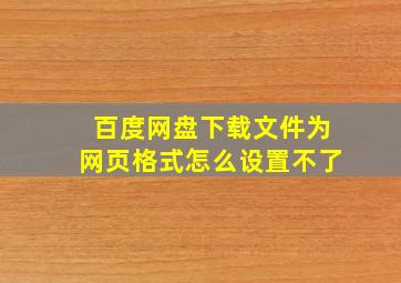 百度网盘下载文件为网页格式怎么设置不了