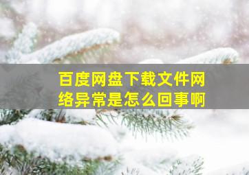 百度网盘下载文件网络异常是怎么回事啊