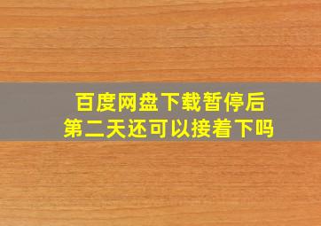 百度网盘下载暂停后第二天还可以接着下吗