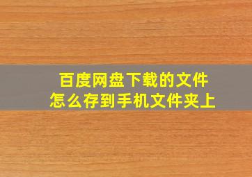 百度网盘下载的文件怎么存到手机文件夹上