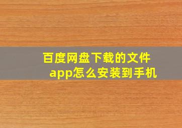 百度网盘下载的文件app怎么安装到手机