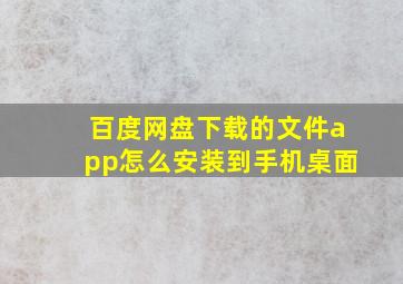 百度网盘下载的文件app怎么安装到手机桌面