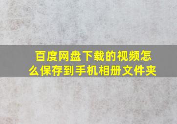 百度网盘下载的视频怎么保存到手机相册文件夹