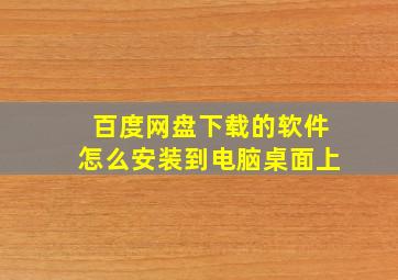 百度网盘下载的软件怎么安装到电脑桌面上