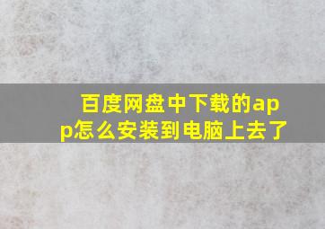 百度网盘中下载的app怎么安装到电脑上去了