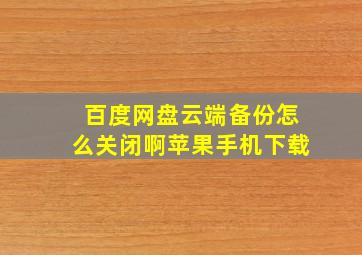 百度网盘云端备份怎么关闭啊苹果手机下载