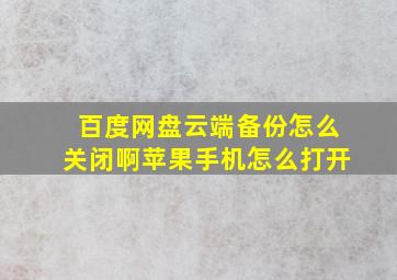 百度网盘云端备份怎么关闭啊苹果手机怎么打开