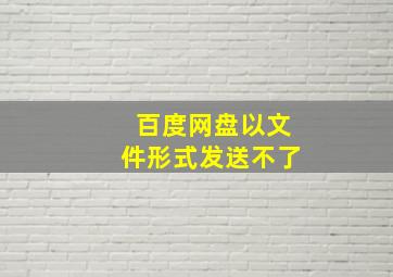 百度网盘以文件形式发送不了