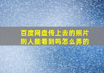 百度网盘传上去的照片别人能看到吗怎么弄的