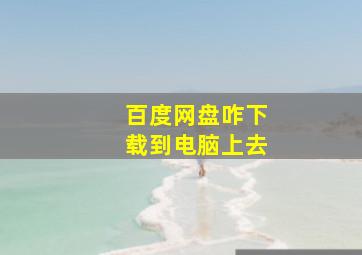 百度网盘咋下载到电脑上去