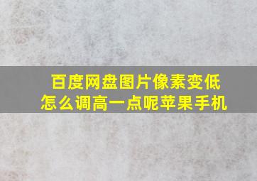 百度网盘图片像素变低怎么调高一点呢苹果手机