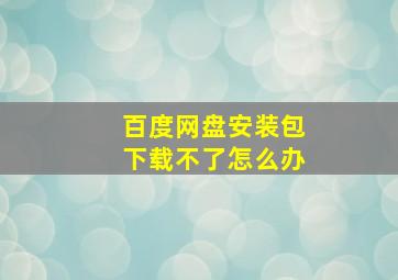 百度网盘安装包下载不了怎么办