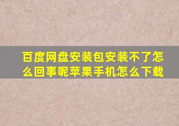 百度网盘安装包安装不了怎么回事呢苹果手机怎么下载