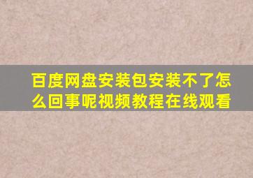 百度网盘安装包安装不了怎么回事呢视频教程在线观看