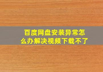 百度网盘安装异常怎么办解决视频下载不了