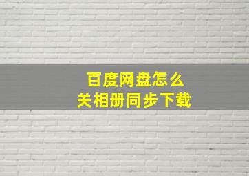 百度网盘怎么关相册同步下载