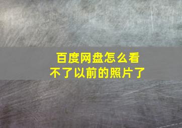 百度网盘怎么看不了以前的照片了