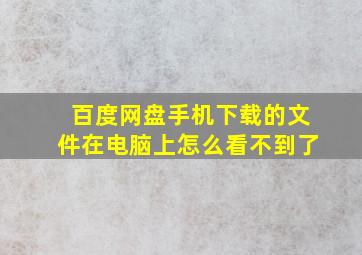 百度网盘手机下载的文件在电脑上怎么看不到了