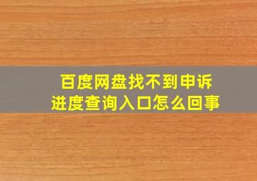 百度网盘找不到申诉进度查询入口怎么回事