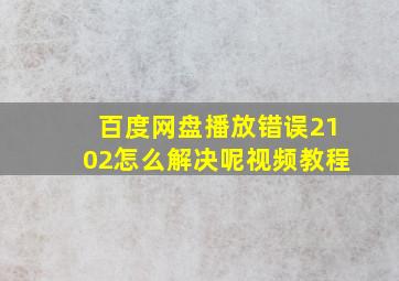 百度网盘播放错误2102怎么解决呢视频教程