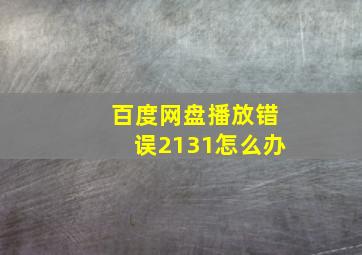 百度网盘播放错误2131怎么办