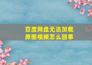 百度网盘无法加载原图视频怎么回事