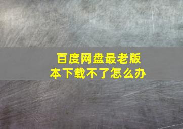 百度网盘最老版本下载不了怎么办